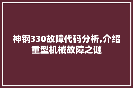 神钢330故障代码分析,介绍重型机械故障之谜