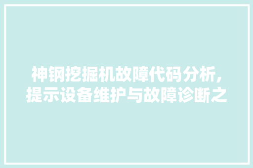 神钢挖掘机故障代码分析,提示设备维护与故障诊断之路