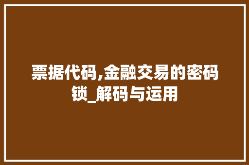 票据代码,金融交易的密码锁_解码与运用