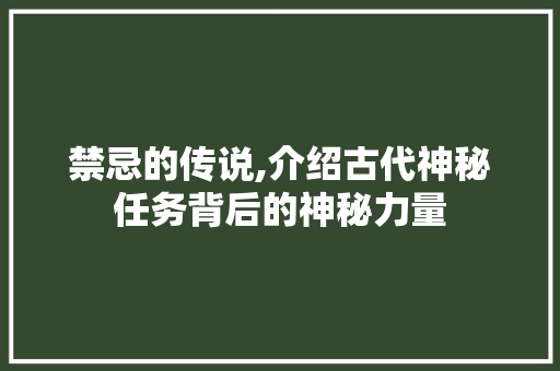 禁忌的传说,介绍古代神秘任务背后的神秘力量