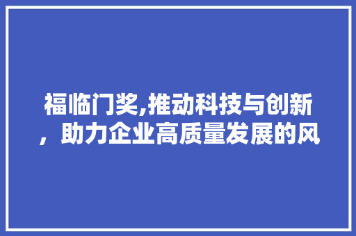 福临门奖,推动科技与创新，助力企业高质量发展的风向标