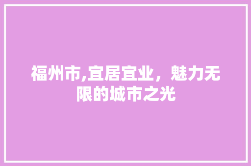 福州市,宜居宜业，魅力无限的城市之光