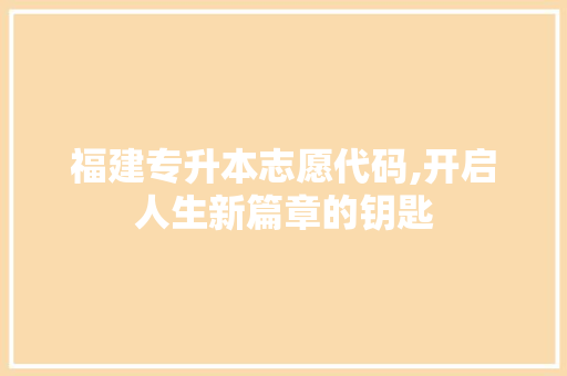 福建专升本志愿代码,开启人生新篇章的钥匙