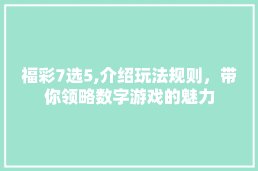 福彩7选5,介绍玩法规则，带你领略数字游戏的魅力