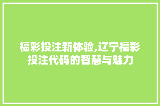 福彩投注新体验,辽宁福彩投注代码的智慧与魅力