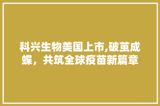 科兴生物美国上市,破茧成蝶，共筑全球疫苗新篇章