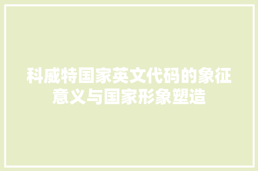 科威特国家英文代码的象征意义与国家形象塑造