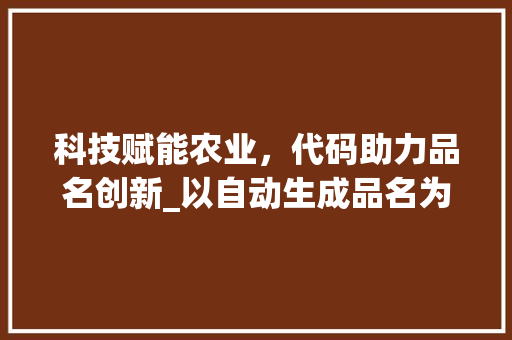 科技赋能农业，代码助力品名创新_以自动生成品名为例