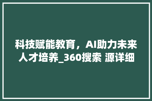 科技赋能教育，AI助力未来人才培养_360搜索 源详细分析