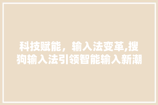 科技赋能，输入法变革,搜狗输入法引领智能输入新潮流