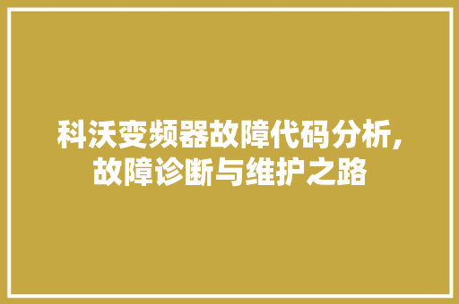 科沃变频器故障代码分析,故障诊断与维护之路