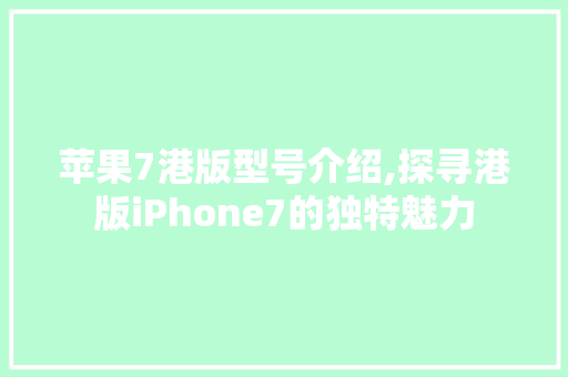 苹果7港版型号介绍,探寻港版iPhone7的独特魅力