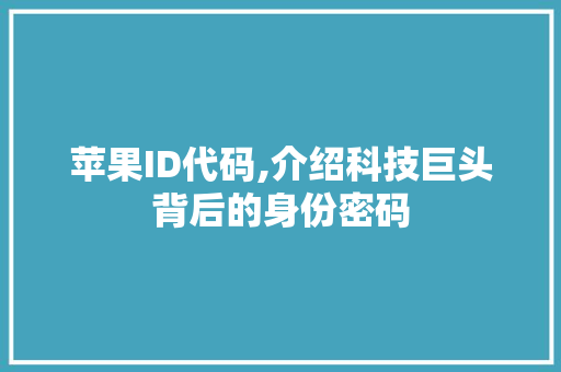 苹果ID代码,介绍科技巨头背后的身份密码