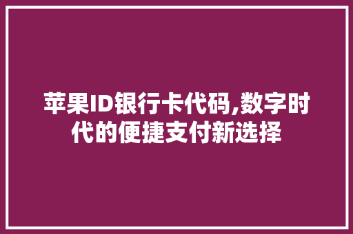 苹果ID银行卡代码,数字时代的便捷支付新选择