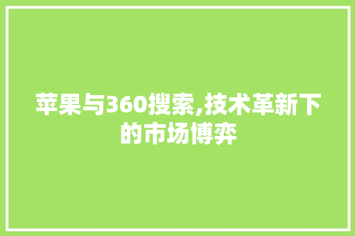 苹果与360搜索,技术革新下的市场博弈