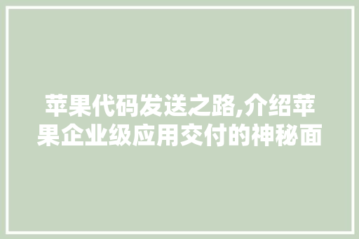 苹果代码发送之路,介绍苹果企业级应用交付的神秘面纱