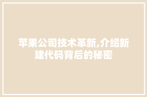 苹果公司技术革新,介绍新建代码背后的秘密