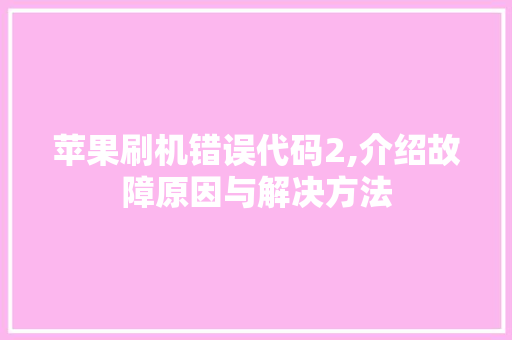 苹果刷机错误代码2,介绍故障原因与解决方法