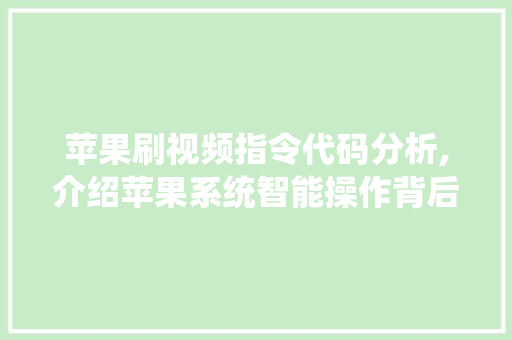 苹果刷视频指令代码分析,介绍苹果系统智能操作背后的秘密