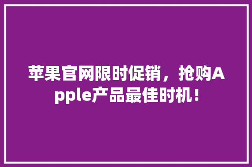 苹果官网限时促销，抢购Apple产品最佳时机！