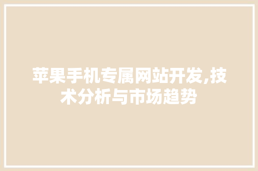 苹果手机专属网站开发,技术分析与市场趋势