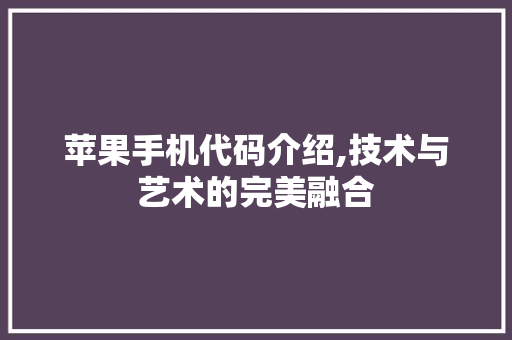 苹果手机代码介绍,技术与艺术的完美融合