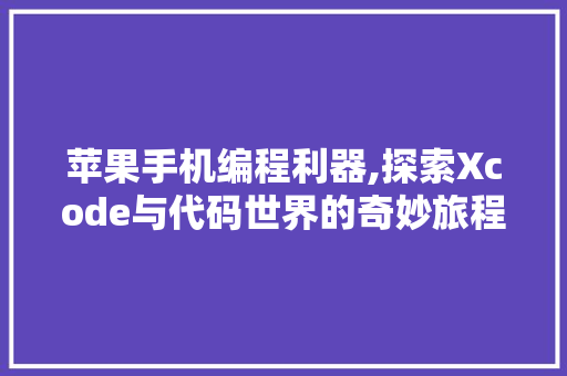 苹果手机编程利器,探索Xcode与代码世界的奇妙旅程