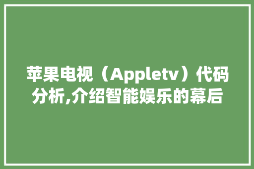 苹果电视（Appletv）代码分析,介绍智能娱乐的幕后技术