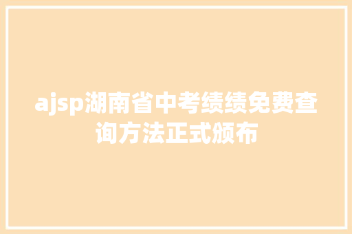 ajsp湖南省中考绩绩免费查询方法正式颁布 AJAX