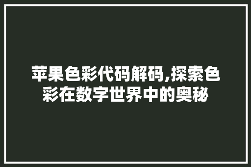 苹果色彩代码解码,探索色彩在数字世界中的奥秘