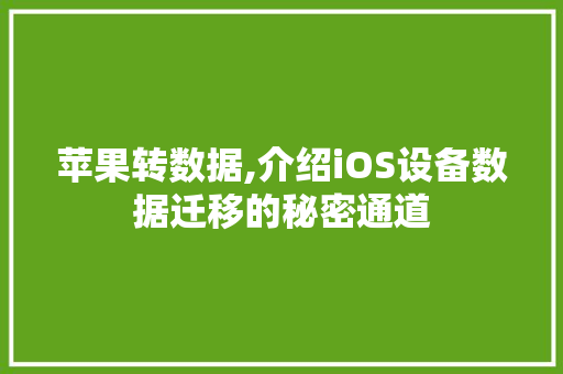 苹果转数据,介绍iOS设备数据迁移的秘密通道