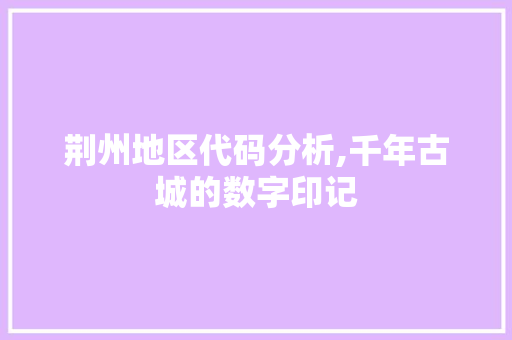 荆州地区代码分析,千年古城的数字印记