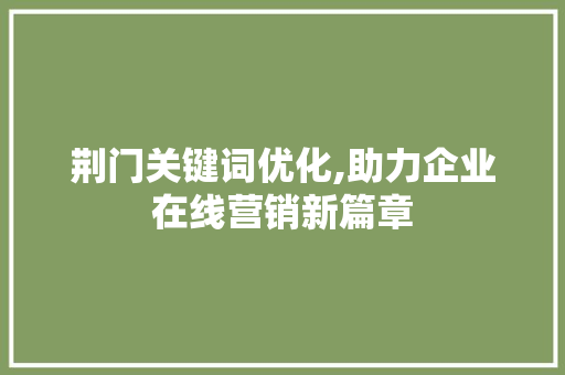 荆门关键词优化,助力企业在线营销新篇章