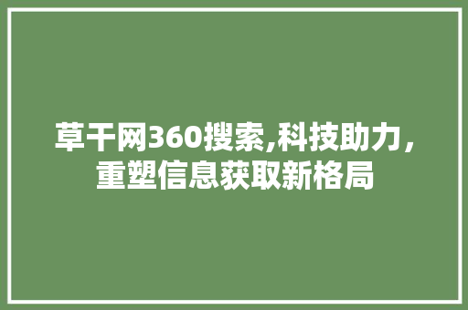 草干网360搜索,科技助力，重塑信息获取新格局