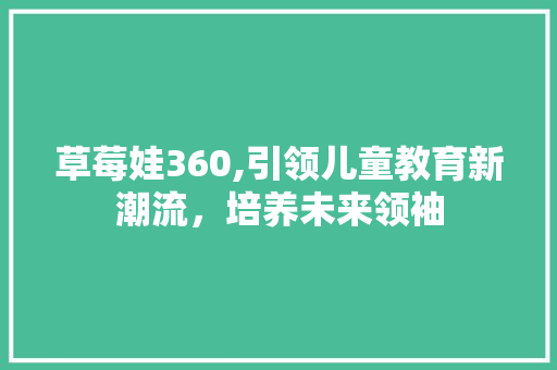 草莓娃360,引领儿童教育新潮流，培养未来领袖