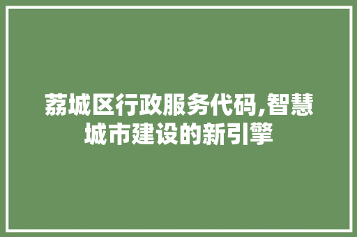 荔城区行政服务代码,智慧城市建设的新引擎