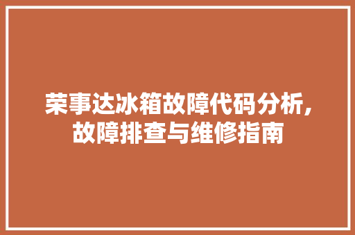 荣事达冰箱故障代码分析,故障排查与维修指南