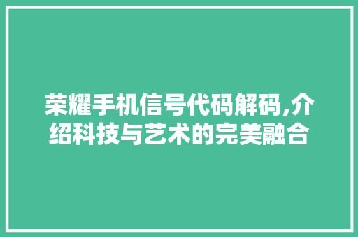 荣耀手机信号代码解码,介绍科技与艺术的完美融合