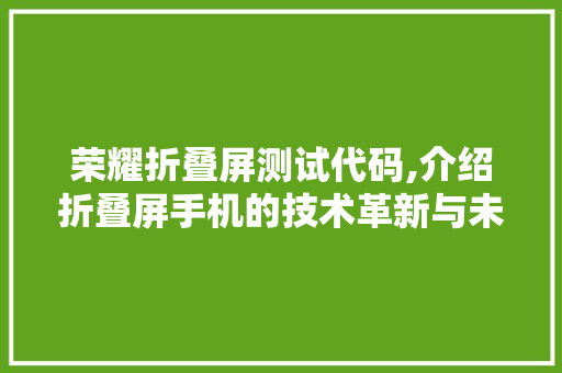 荣耀折叠屏测试代码,介绍折叠屏手机的技术革新与未来趋势