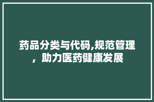 药品分类与代码,规范管理，助力医药健康发展