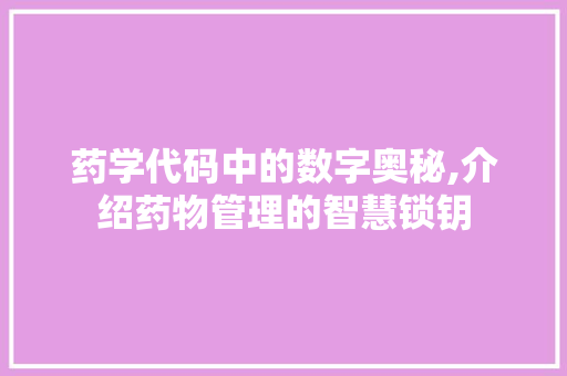 药学代码中的数字奥秘,介绍药物管理的智慧锁钥