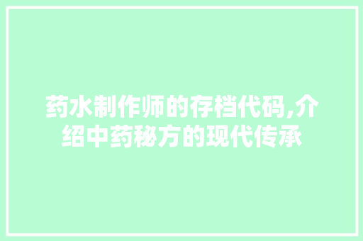 药水制作师的存档代码,介绍中药秘方的现代传承