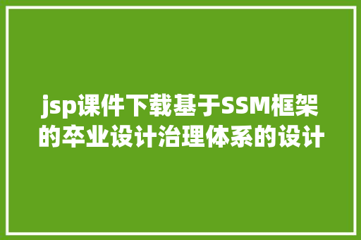 jsp课件下载基于SSM框架的卒业设计治理体系的设计与实现