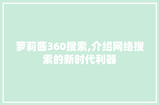 萝莉酱360搜索,介绍网络搜索的新时代利器