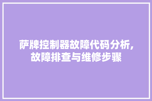 萨牌控制器故障代码分析,故障排查与维修步骤