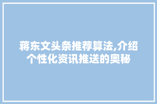 蒋东文头条推荐算法,介绍个性化资讯推送的奥秘