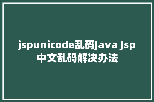 jspunicode乱码Java Jsp中文乱码解决办法 SQL