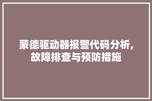 蒙德驱动器报警代码分析,故障排查与预防措施