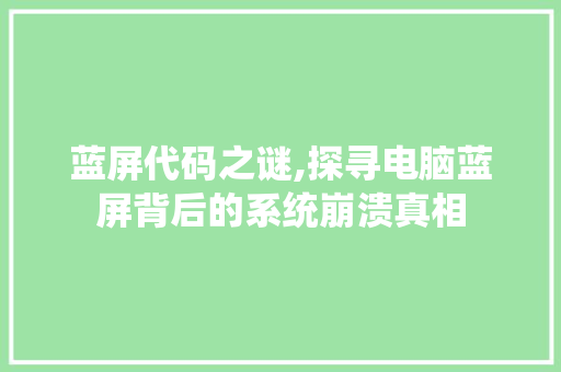 蓝屏代码之谜,探寻电脑蓝屏背后的系统崩溃真相