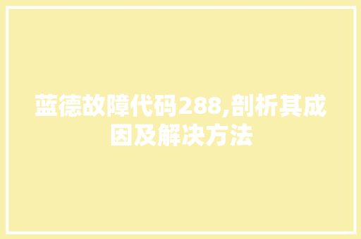 蓝德故障代码288,剖析其成因及解决方法